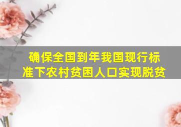 确保全国到年我国现行标准下农村贫困人口实现脱贫。