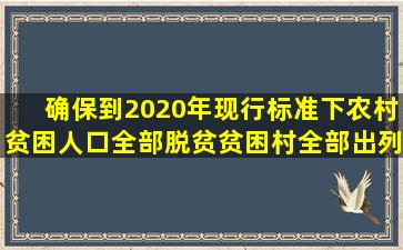 确保到2020年现行标准下农村贫困人口全部脱贫、贫困村全部出列、