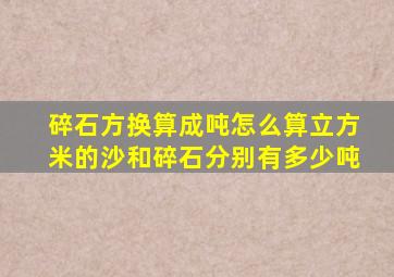 碎石方换算成吨怎么算,立方米的沙和碎石分别有多少吨