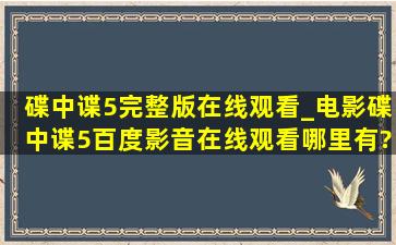 碟中谍5完整版在线观看_电影《碟中谍5》百度影音在线观看哪里有?