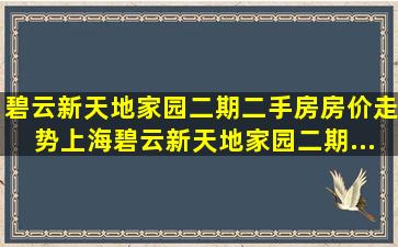 碧云新天地家园(二期)二手房房价走势,上海碧云新天地家园(二期...