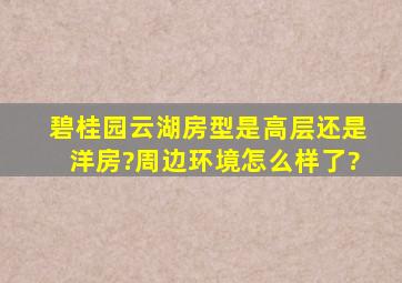 碧桂园云湖房型是高层还是洋房?周边环境怎么样了?