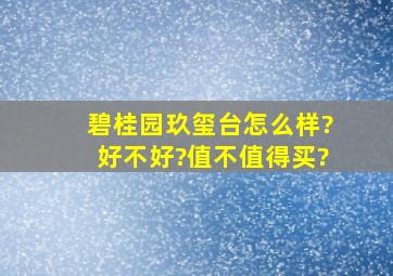 碧桂园玖玺台怎么样?好不好?值不值得买?