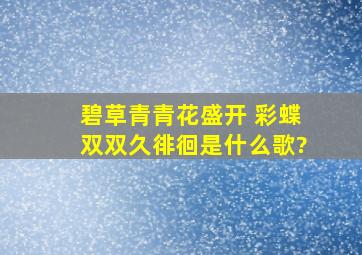 碧草青青花盛开 彩蝶双双久徘徊是什么歌?