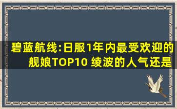 碧蓝航线:日服1年内最受欢迎的舰娘TOP10 绫波的人气还是那么高