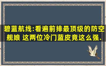 碧蓝航线:看遍前排最顶级的防空舰娘 这两位冷门蓝皮竟这么强...