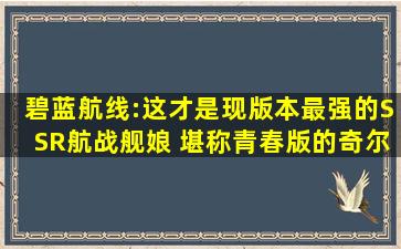 碧蓝航线:这才是现版本最强的SSR航战舰娘 堪称青春版的奇尔沙治