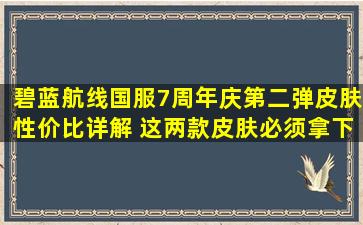 碧蓝航线国服7周年庆第二弹皮肤性价比详解 这两款皮肤必须拿下