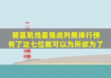 碧蓝航线最强战列舰排行榜 有了这七位就可以为所欲为了 