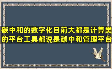 碳中和的数字化目前大都是计算类的平台工具,都说是碳中和管理平台...