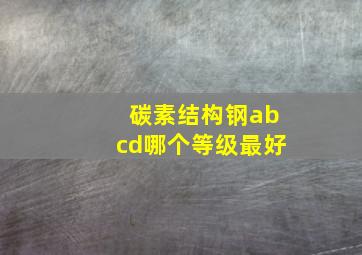 碳素结构钢abcd哪个等级最好