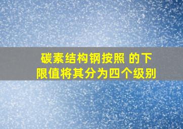 碳素结构钢按照( )的下限值将其分为四个级别。