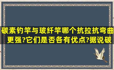 碳素钓竿与玻纤竿哪个抗拉抗弯曲更强?它们是否各有优点?据说碳素竿...