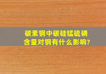 碳素钢中碳硅锰硫磷含量对钢有什么影响?