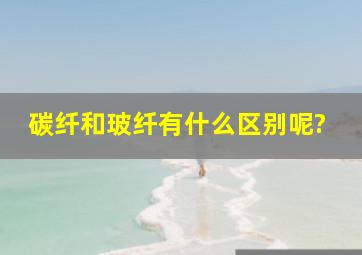 碳纤和玻纤有什么区别呢?