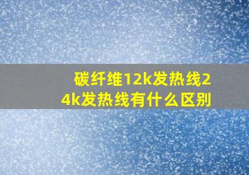 碳纤维12k发热线24k发热线有什么区别