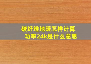 碳纤维地暖怎样计算功率24k是什么意思