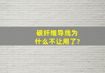 碳纤维导线为什么不让用了?