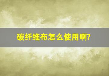 碳纤维布怎么使用啊?