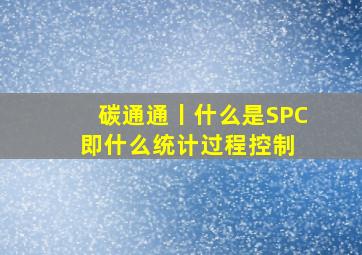 碳通通丨什么是SPC即什么统计过程控制 