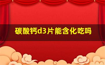 碳酸钙d3片能含化吃吗