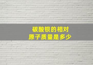 碳酸钡的相对原子质量是多少