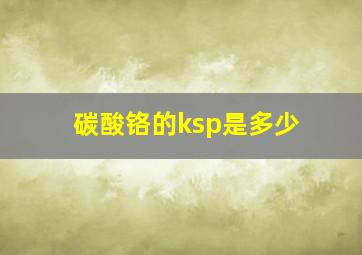 碳酸铬的ksp是多少