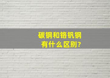 碳钢和铬钒钢 有什么区别?