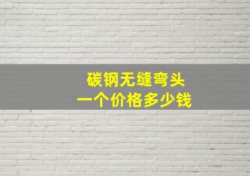 碳钢无缝弯头一个价格多少钱