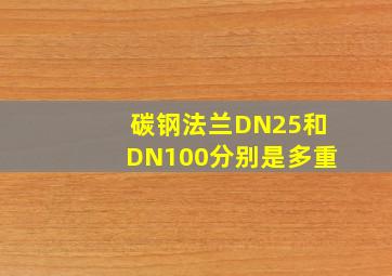 碳钢法兰DN25和DN100分别是多重(