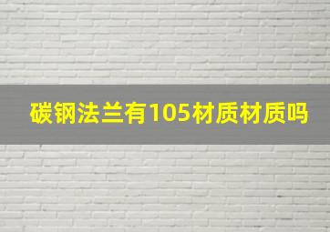 碳钢法兰有105材质材质吗