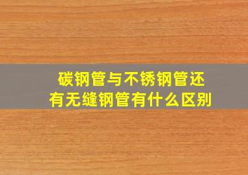 碳钢管与不锈钢管还有无缝钢管有什么区别