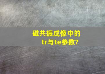 磁共振成像中的tr与te参数?