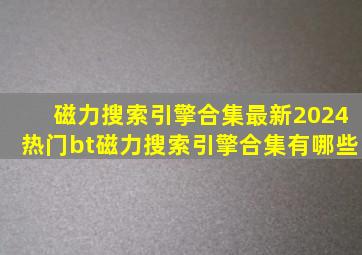 磁力搜索引擎合集最新2024热门bt磁力搜索引擎合集有哪些