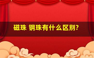 磁珠 钢珠有什么区别?