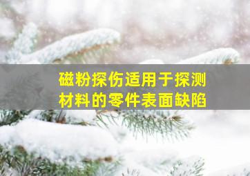 磁粉探伤适用于探测材料的零件表面缺陷。