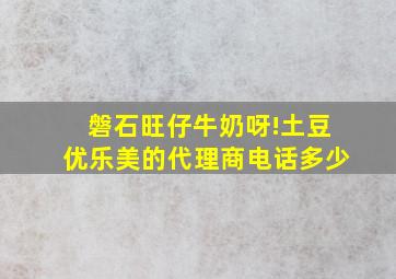 磐石旺仔牛奶、呀!土豆、优乐美的代理商电话多少