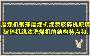 磨煤机,钢球磨煤机,煤炭破碎机,原煤破碎机,跳汰洗煤机的结构特点和...