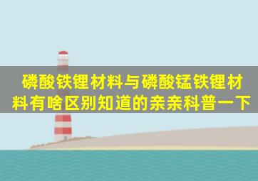 磷酸铁锂材料与磷酸锰铁锂材料有啥区别知道的亲亲科普一下(