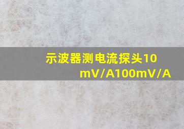 示波器测电流探头10mV/A,100mV/A