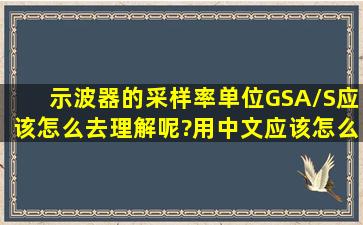 示波器的采样率单位GSA/S应该怎么去理解呢?用中文应该怎么读?最好...