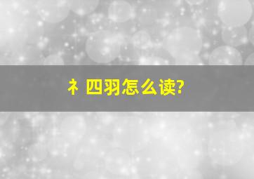 礻四羽怎么读?