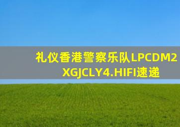 礼仪香港警察乐队LPCDM2XGJCLY4.HIFI速递