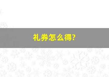 礼券怎么得?