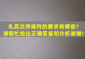 礼宾次序排列的要求有哪些? 请帮忙给出正确答案和分析,谢谢!