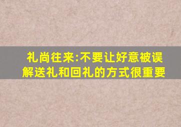 礼尚往来:不要让好意被误解,送礼和回礼的方式很重要