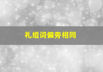 礼组词偏旁相同