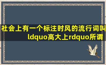 社会上有一个标注时风的流行词叫“高大上”,所谓高端、大气、上...