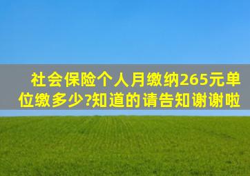 社会保险,个人月缴纳265元,单位缴多少?知道的请告知。谢谢啦