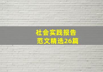 社会实践报告范文(精选26篇)